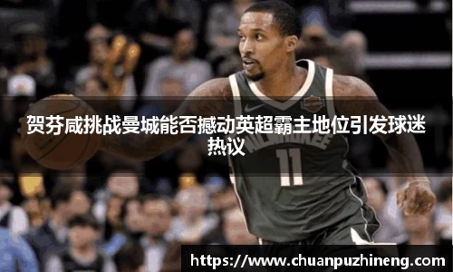 贺芬咸挑战曼城能否撼动英超霸主地位引发球迷热议