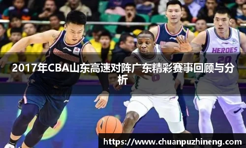 2017年CBA山东高速对阵广东精彩赛事回顾与分析